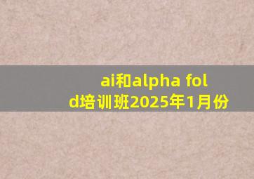 ai和alpha fold培训班2025年1月份